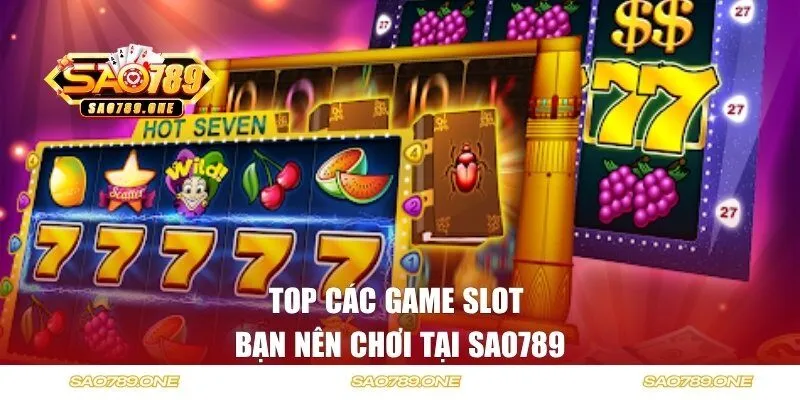 Top các game slot bạn nên chơi tại Sao789