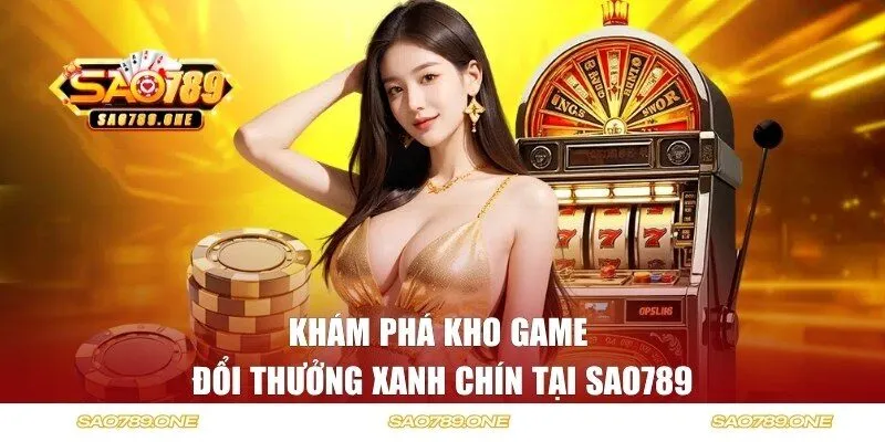 Kho game đổi thưởng xanh chín, kịch tính nhất